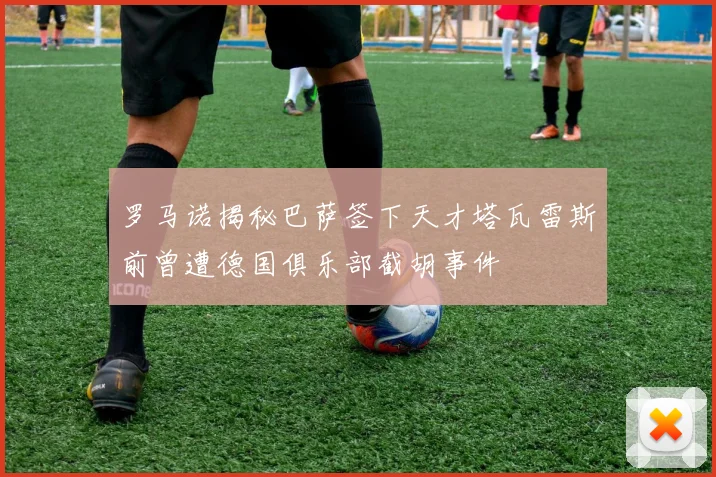 罗马诺揭秘巴萨签下天才塔瓦雷斯前曾遭德国俱乐部截胡事件