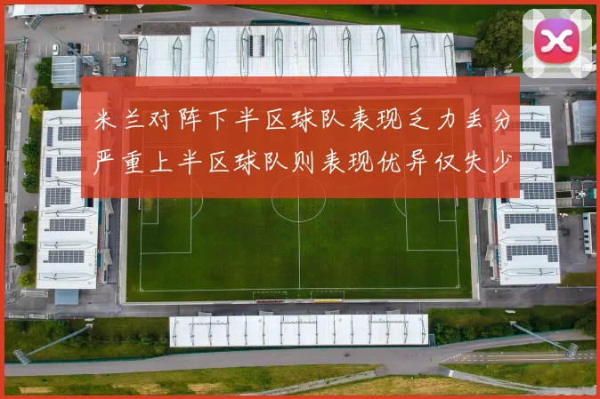 米兰对阵下半区球队表现乏力丢分严重上半区球队则表现优异仅失少量分数
