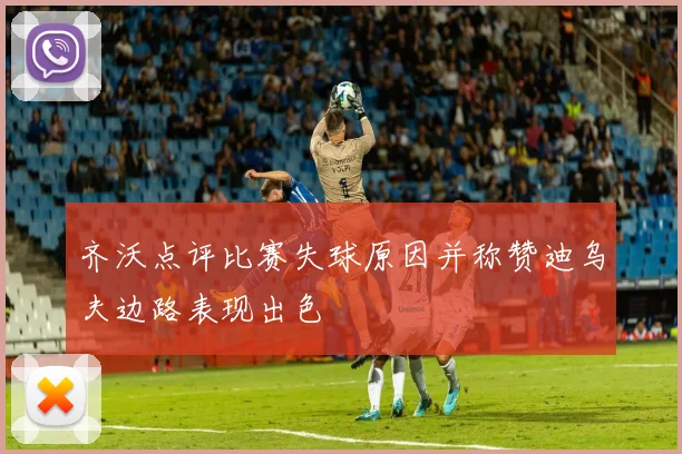 齐沃点评比赛失球原因并称赞迪乌夫边路表现出色