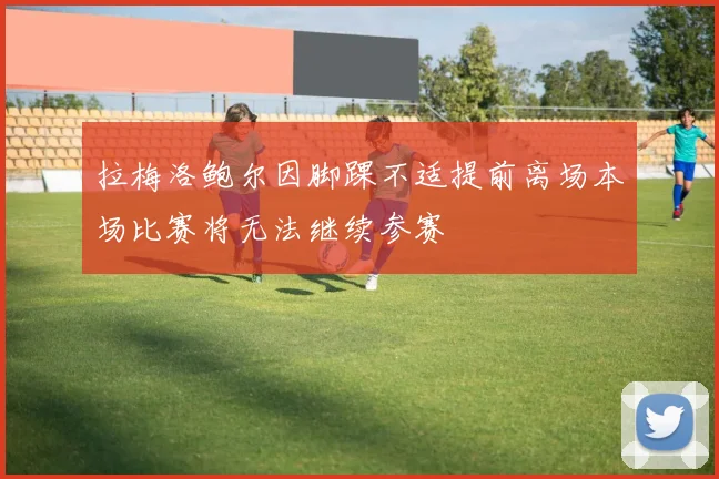 拉梅洛鲍尔因脚踝不适提前离场本场比赛将无法继续参赛