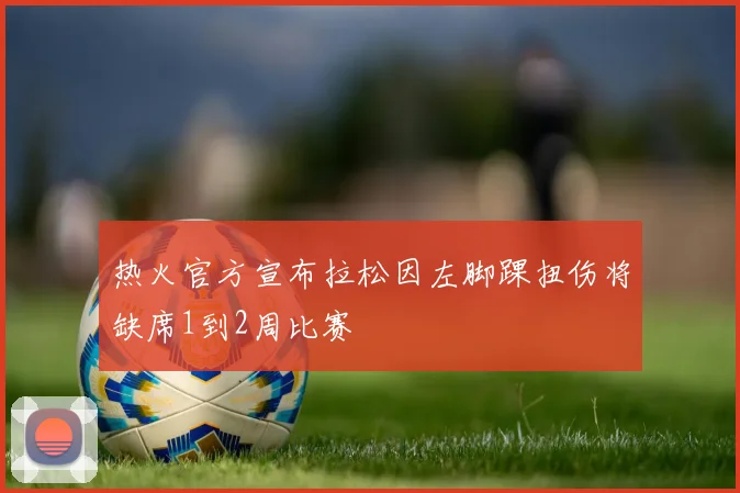 热火官方宣布拉松因左脚踝扭伤将缺席1到2周比赛
