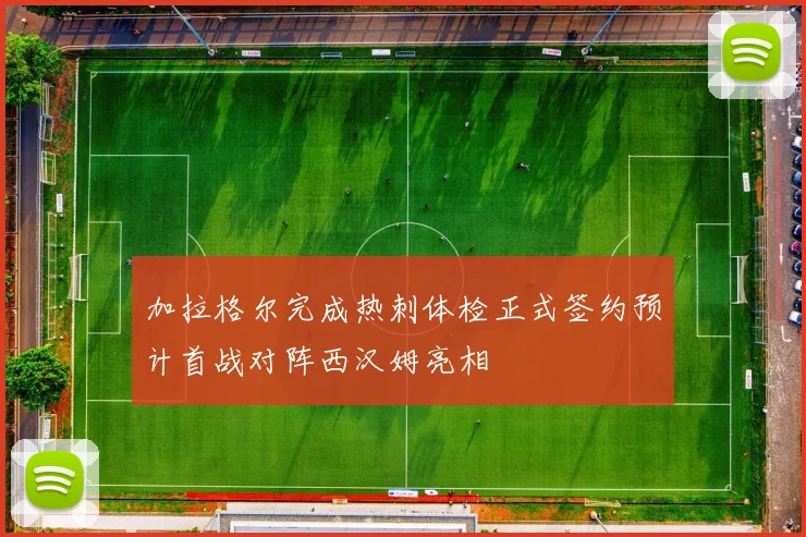 加拉格尔完成热刺体检正式签约预计首战对阵西汉姆亮相