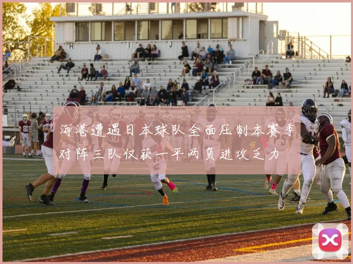 海港遭遇日本球队全面压制本赛季对阵三队仅获一平两负进攻乏力