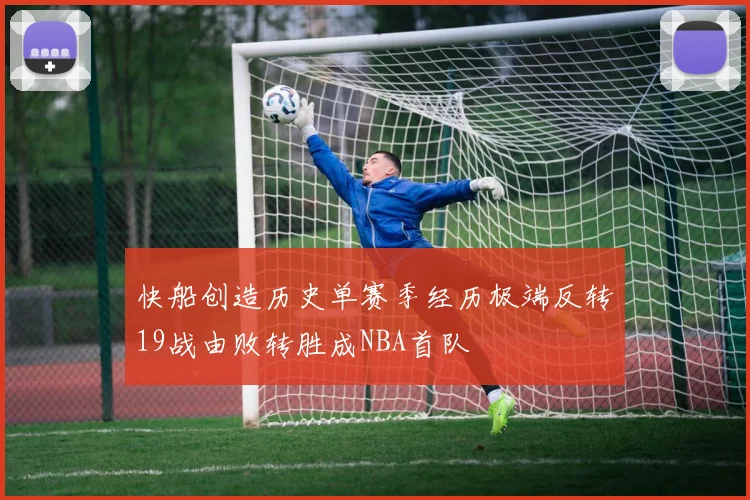 快船创造历史单赛季经历极端反转19战由败转胜成NBA首队