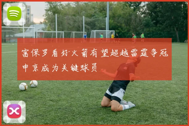 富保罗看好火箭有望超越雷霆争冠申京成为关键球员