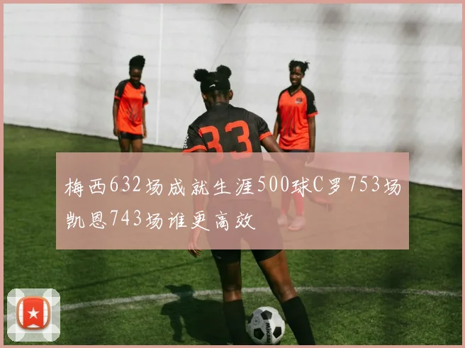 梅西632场成就生涯500球C罗753场凯恩743场谁更高效