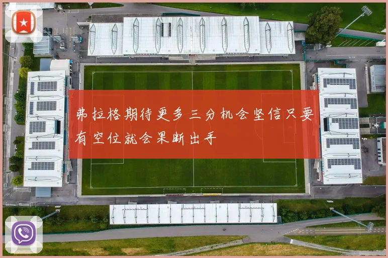 弗拉格期待更多三分机会坚信只要有空位就会果断出手