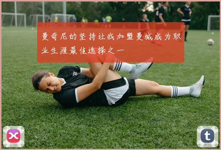 曼奇尼的坚持让我加盟曼城成为职业生涯最佳选择之一